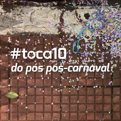 #toca10 do pós pós-carnaval